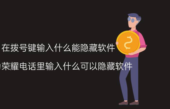 在拨号键输入什么能隐藏软件 华为荣耀电话里输入什么可以隐藏软件？